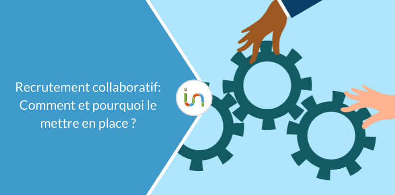 Recrutement collaboratif : Comment et pourquoi le mettre en place ?